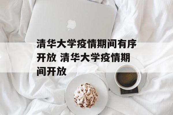清华大学疫情期间有序开放 清华大学疫情期间开放