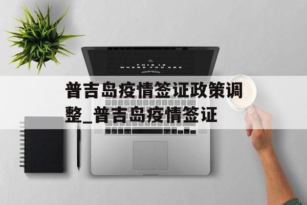 普吉岛疫情签证政策调整_普吉岛疫情签证