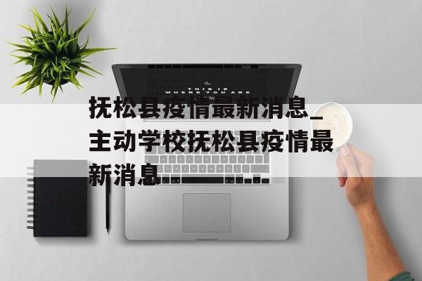 抚松县疫情最新消息_主动学校抚松县疫情最新消息